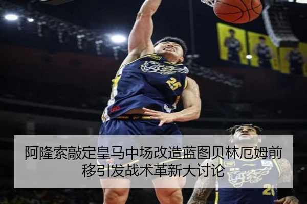 阿隆索敲定皇马中场改造蓝图贝林厄姆前移引发战术革新大讨论